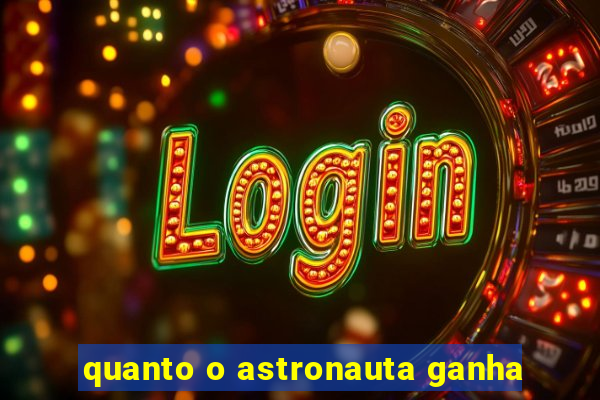 quanto o astronauta ganha